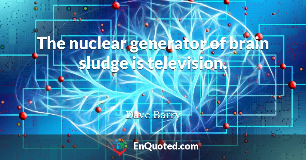 The nuclear generator of brain sludge is television.