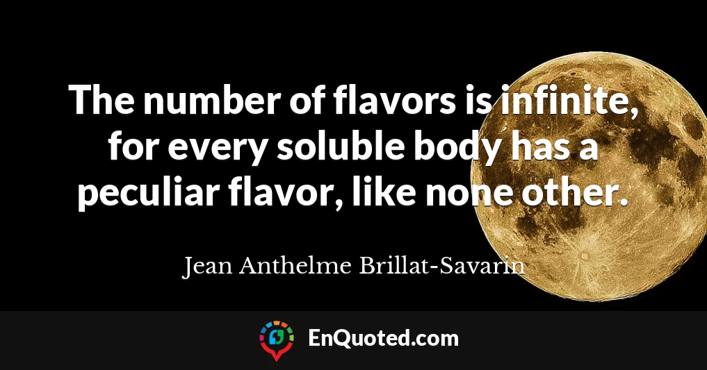 The number of flavors is infinite, for every soluble body has a peculiar flavor, like none other.