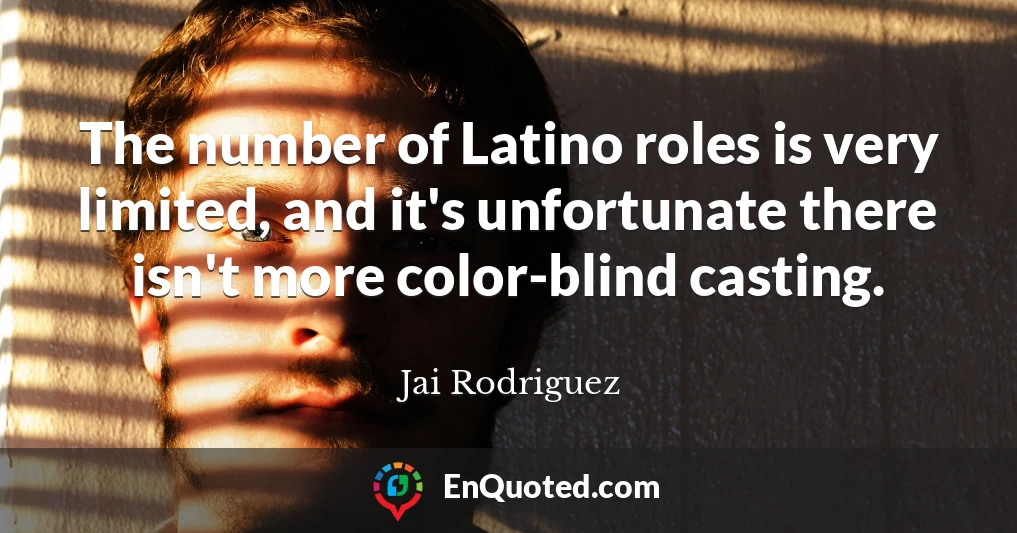 The number of Latino roles is very limited, and it's unfortunate there isn't more color-blind casting.