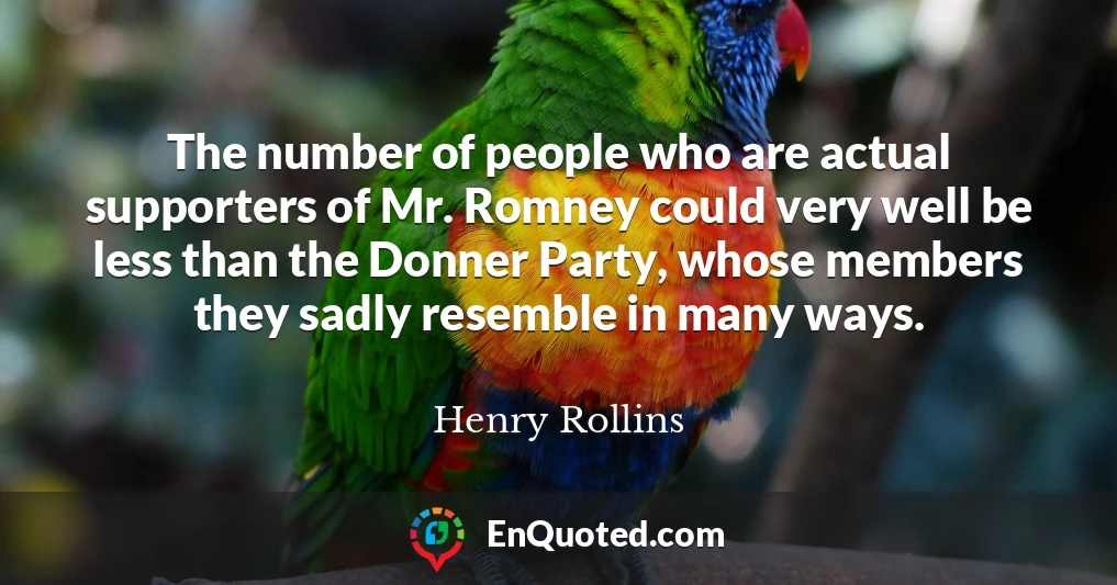 The number of people who are actual supporters of Mr. Romney could very well be less than the Donner Party, whose members they sadly resemble in many ways.