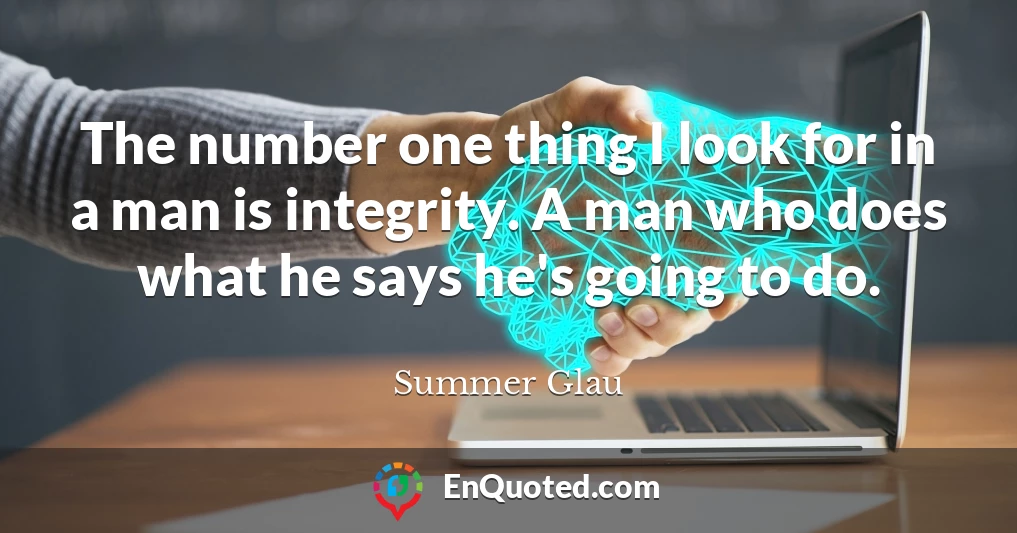 The number one thing I look for in a man is integrity. A man who does what he says he's going to do.