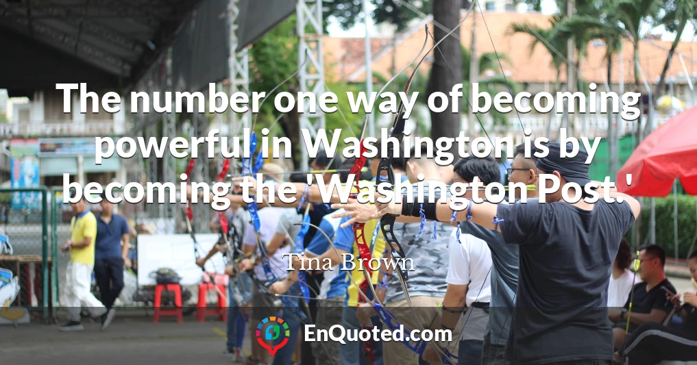 The number one way of becoming powerful in Washington is by becoming the 'Washington Post.'