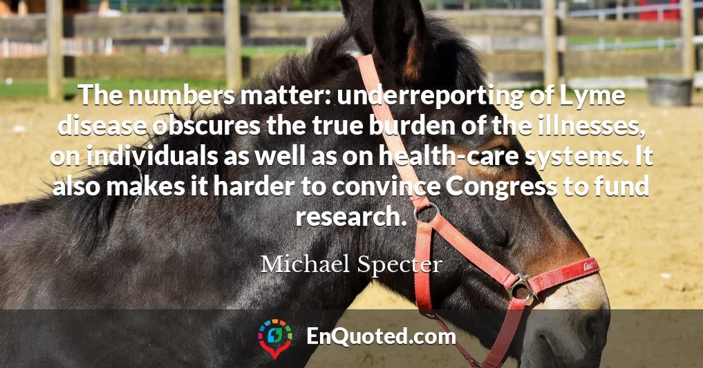 The numbers matter: underreporting of Lyme disease obscures the true burden of the illnesses, on individuals as well as on health-care systems. It also makes it harder to convince Congress to fund research.