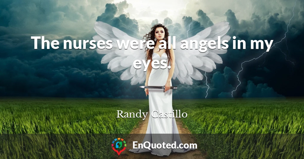The nurses were all angels in my eyes.