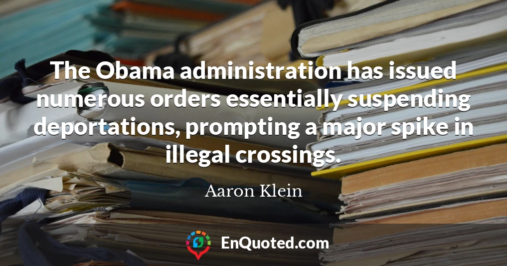 The Obama administration has issued numerous orders essentially suspending deportations, prompting a major spike in illegal crossings.