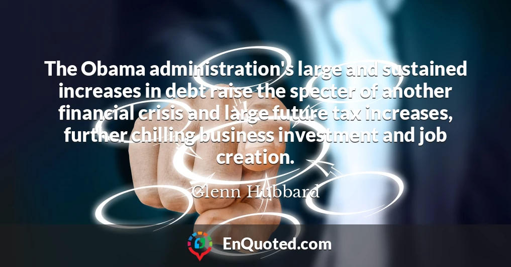 The Obama administration's large and sustained increases in debt raise the specter of another financial crisis and large future tax increases, further chilling business investment and job creation.