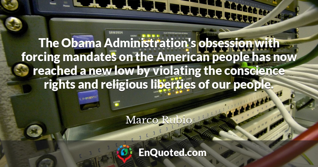 The Obama Administration's obsession with forcing mandates on the American people has now reached a new low by violating the conscience rights and religious liberties of our people.