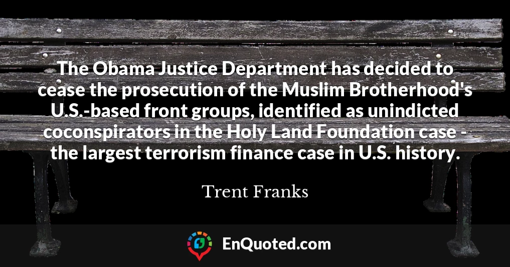 The Obama Justice Department has decided to cease the prosecution of the Muslim Brotherhood's U.S.-based front groups, identified as unindicted coconspirators in the Holy Land Foundation case - the largest terrorism finance case in U.S. history.