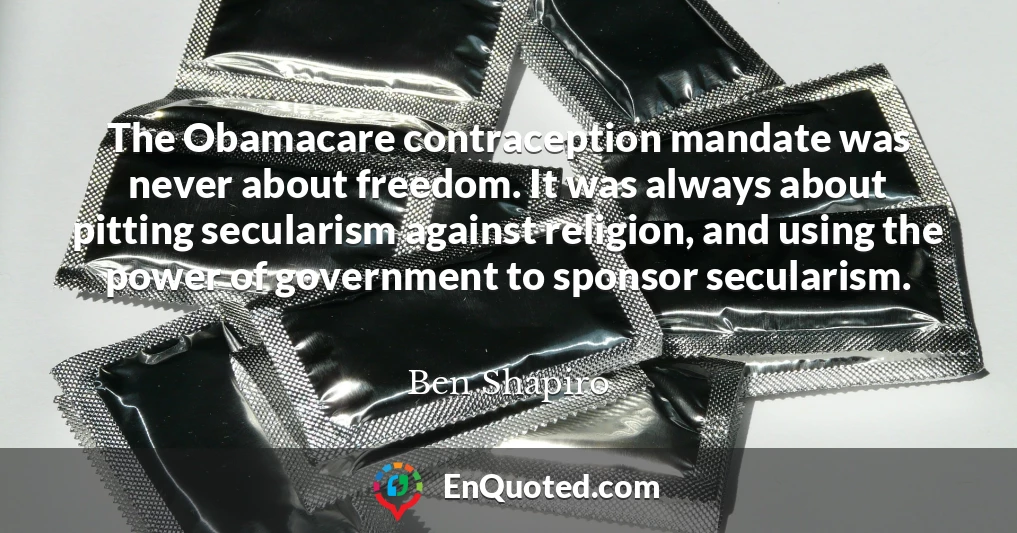 The Obamacare contraception mandate was never about freedom. It was always about pitting secularism against religion, and using the power of government to sponsor secularism.