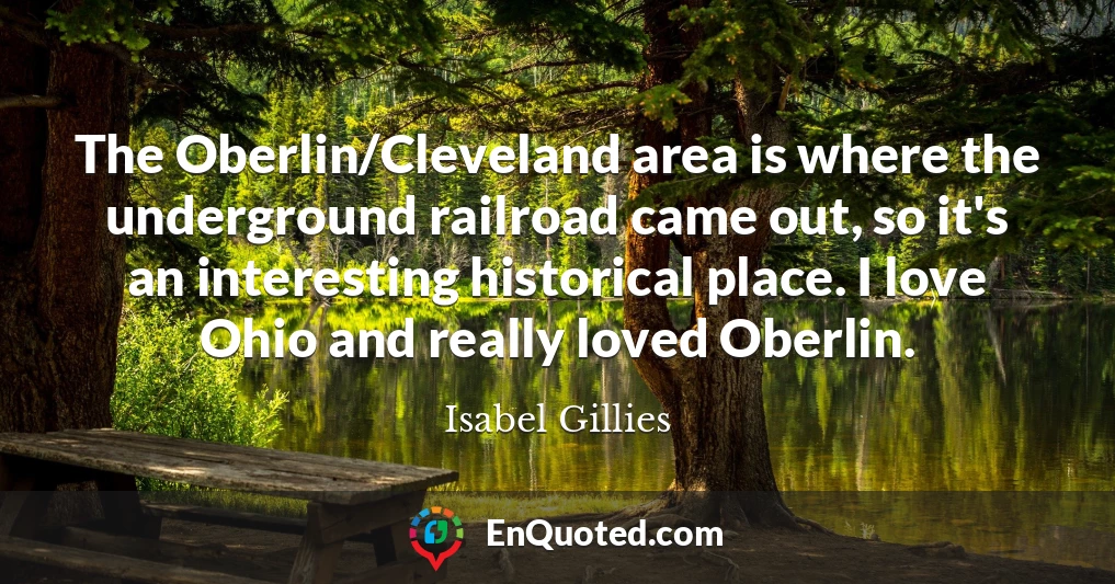 The Oberlin/Cleveland area is where the underground railroad came out, so it's an interesting historical place. I love Ohio and really loved Oberlin.