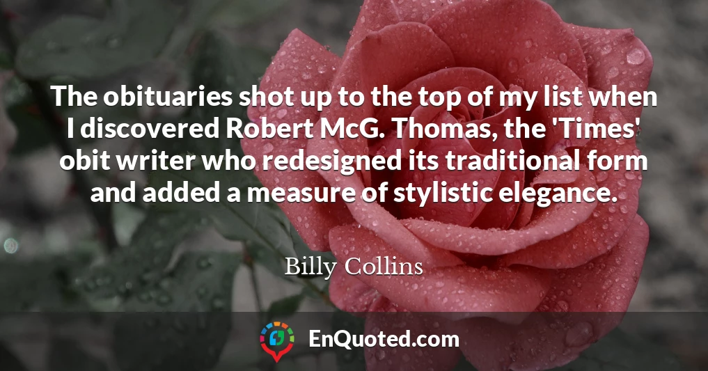 The obituaries shot up to the top of my list when I discovered Robert McG. Thomas, the 'Times' obit writer who redesigned its traditional form and added a measure of stylistic elegance.