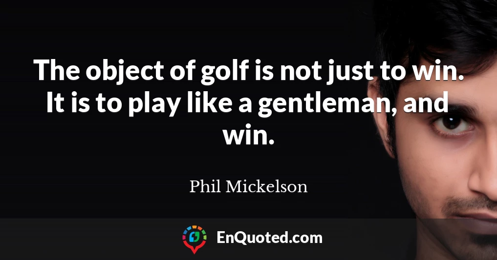 The object of golf is not just to win. It is to play like a gentleman, and win.