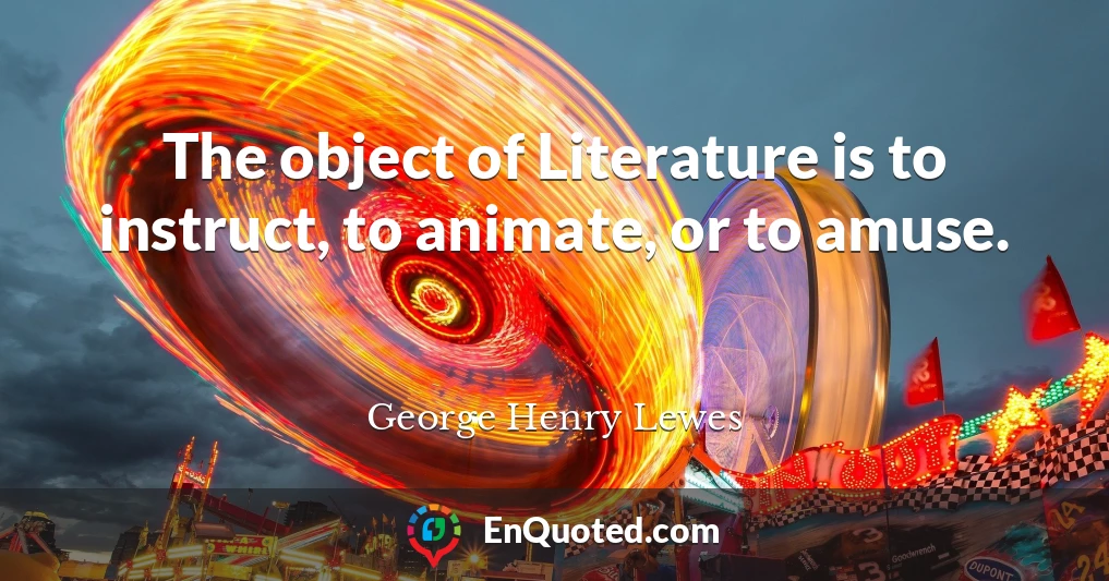The object of Literature is to instruct, to animate, or to amuse.