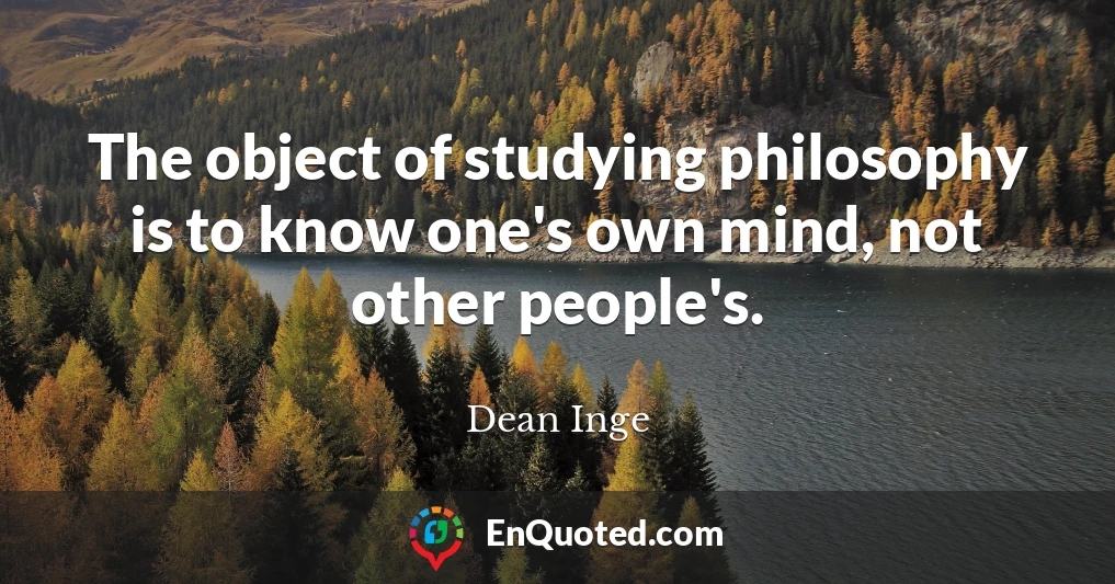 The object of studying philosophy is to know one's own mind, not other people's.