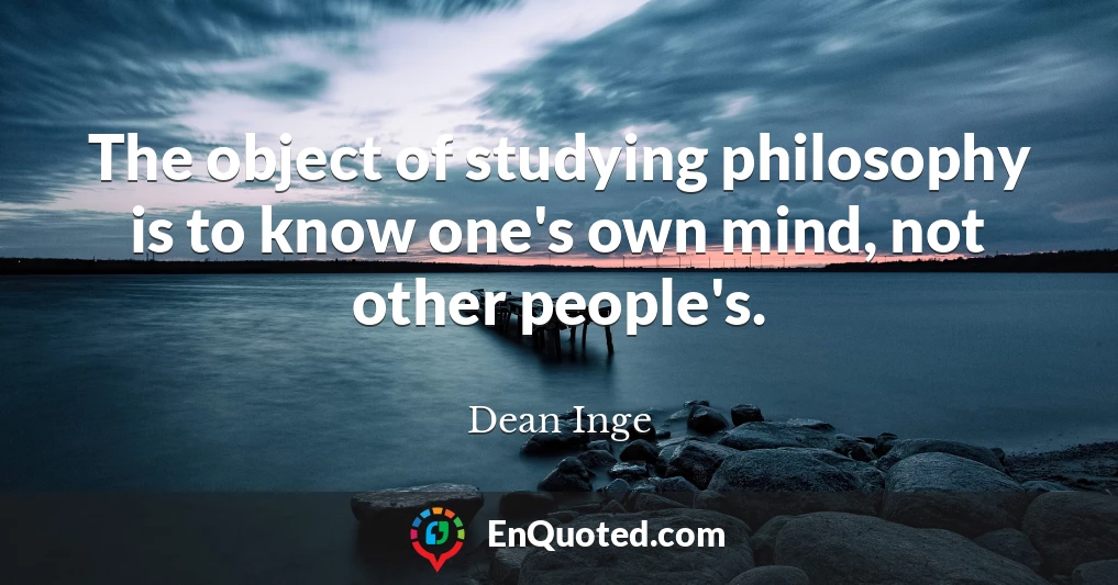 The object of studying philosophy is to know one's own mind, not other people's.