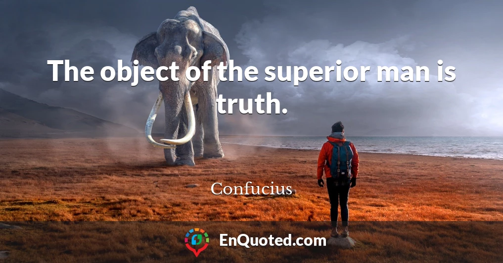 The object of the superior man is truth.