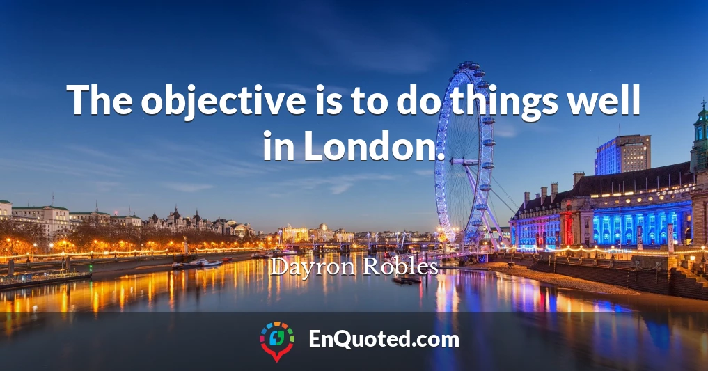 The objective is to do things well in London.