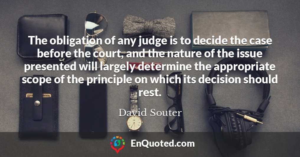 The obligation of any judge is to decide the case before the court, and the nature of the issue presented will largely determine the appropriate scope of the principle on which its decision should rest.