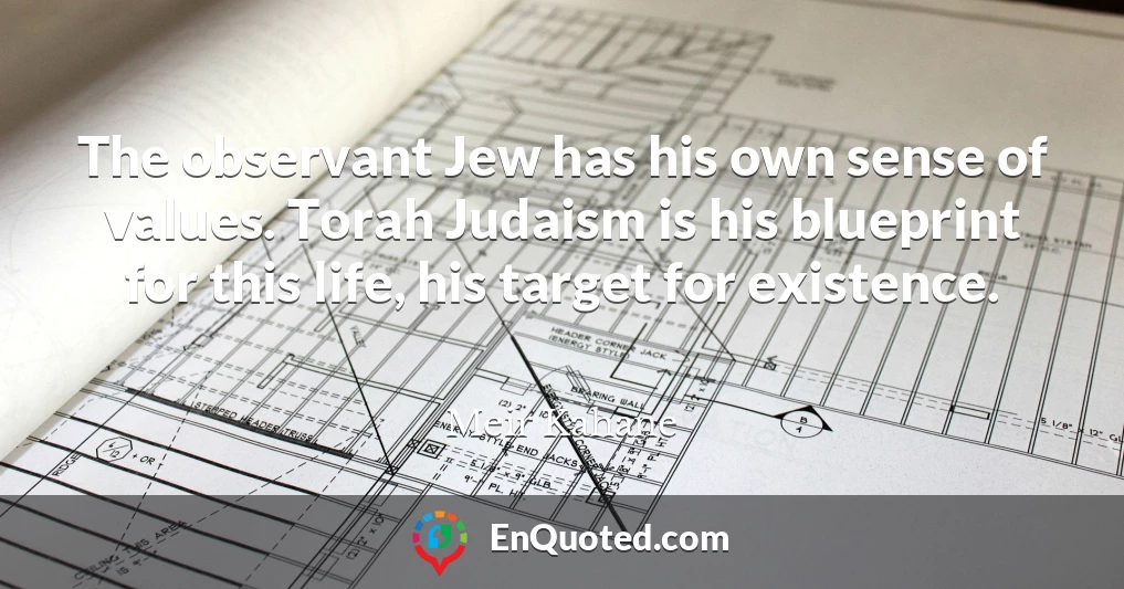 The observant Jew has his own sense of values. Torah Judaism is his blueprint for this life, his target for existence.