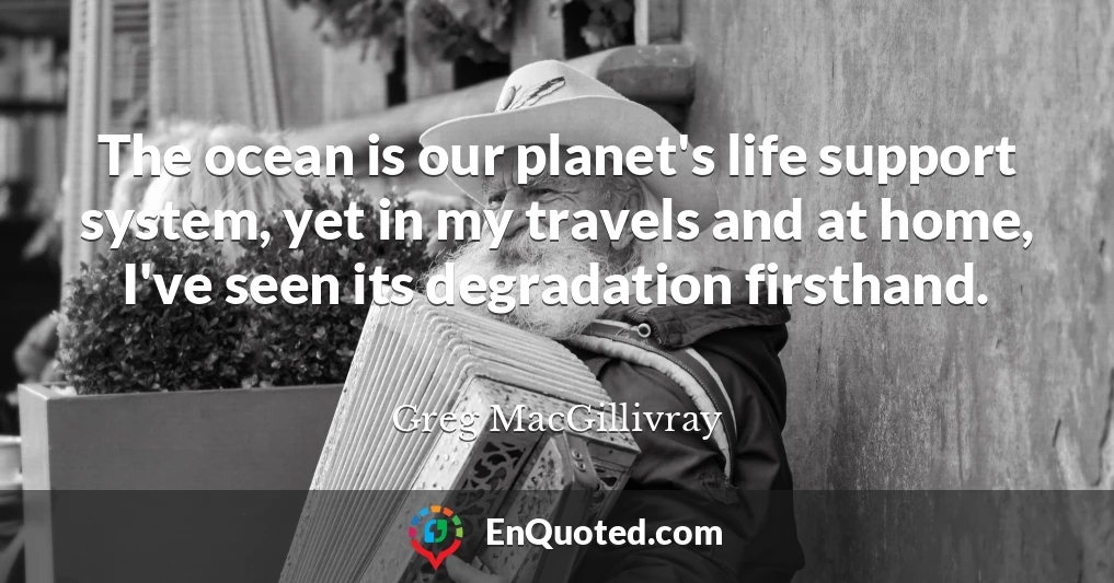 The ocean is our planet's life support system, yet in my travels and at home, I've seen its degradation firsthand.