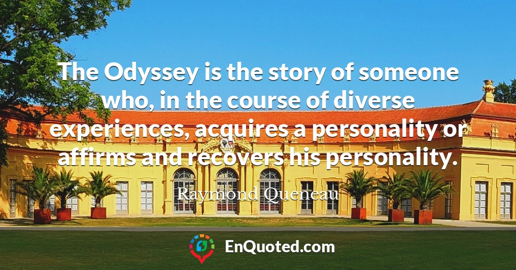 The Odyssey is the story of someone who, in the course of diverse experiences, acquires a personality or affirms and recovers his personality.