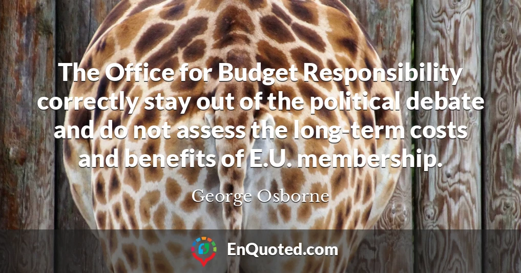 The Office for Budget Responsibility correctly stay out of the political debate and do not assess the long-term costs and benefits of E.U. membership.