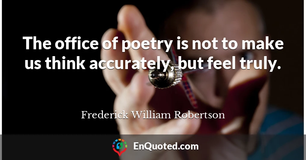 The office of poetry is not to make us think accurately, but feel truly.