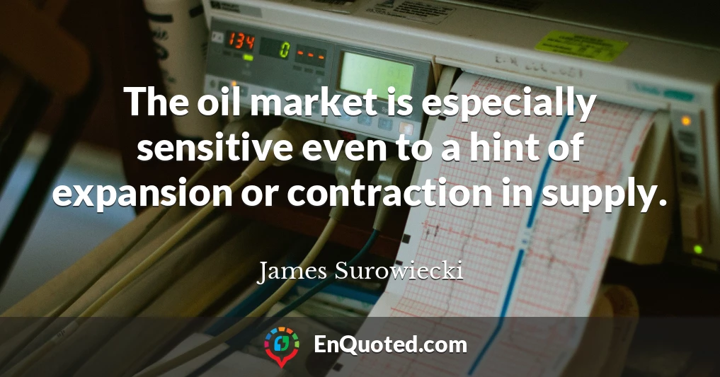 The oil market is especially sensitive even to a hint of expansion or contraction in supply.