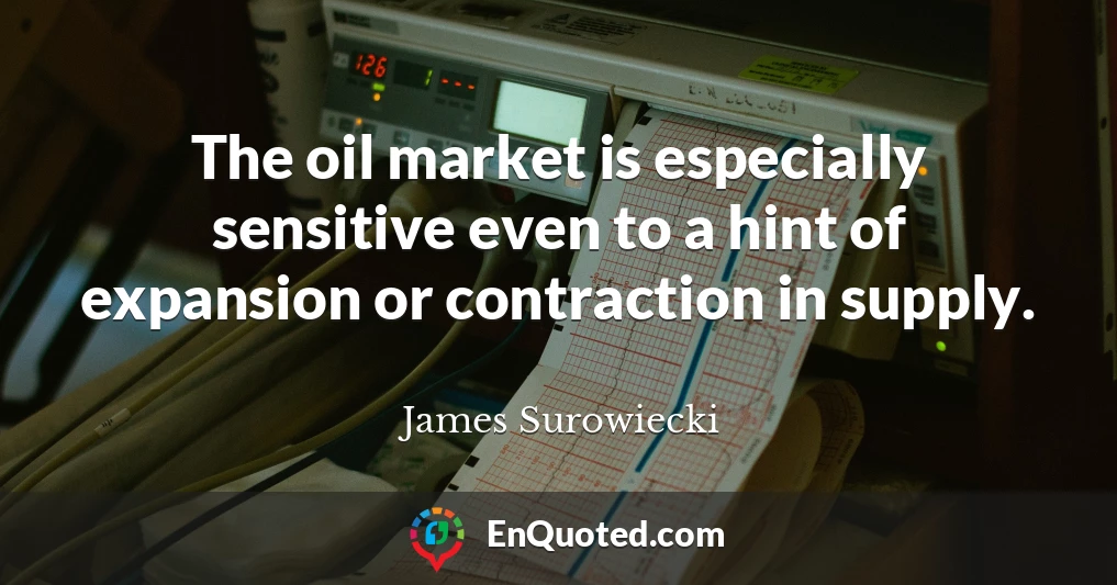 The oil market is especially sensitive even to a hint of expansion or contraction in supply.