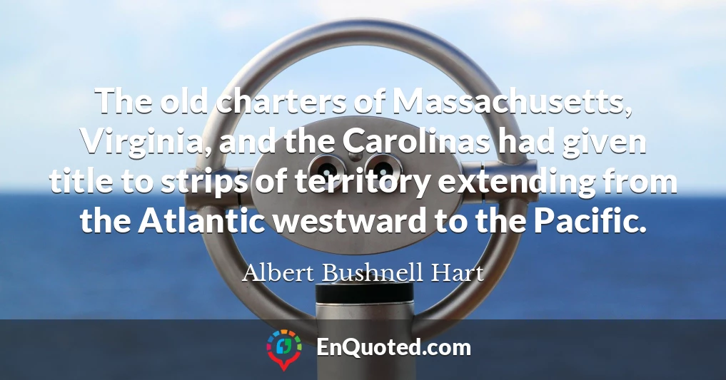 The old charters of Massachusetts, Virginia, and the Carolinas had given title to strips of territory extending from the Atlantic westward to the Pacific.