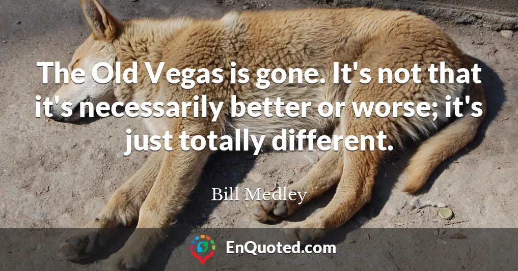 The Old Vegas is gone. It's not that it's necessarily better or worse; it's just totally different.