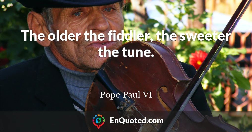 The older the fiddler, the sweeter the tune.