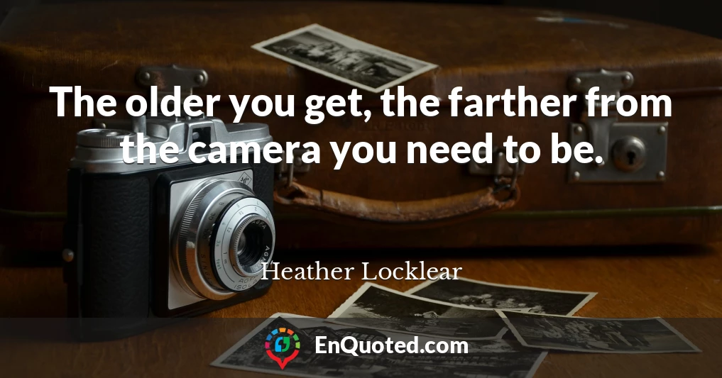 The older you get, the farther from the camera you need to be.