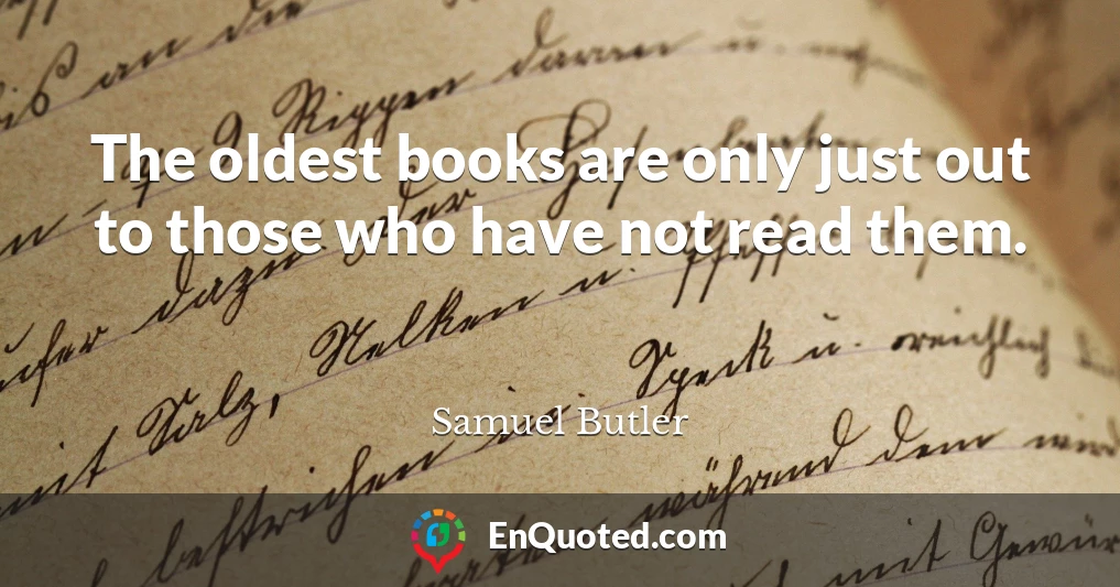 The oldest books are only just out to those who have not read them.