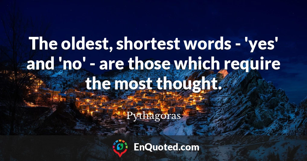 The oldest, shortest words - 'yes' and 'no' - are those which require the most thought.