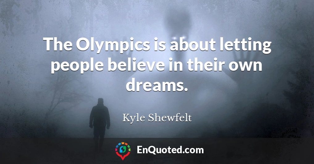 The Olympics is about letting people believe in their own dreams.