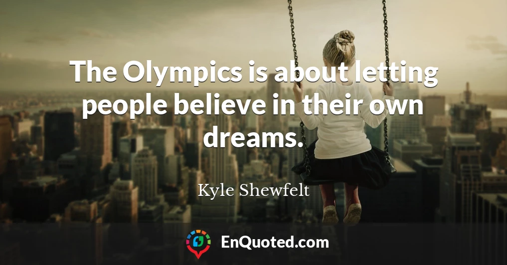 The Olympics is about letting people believe in their own dreams.