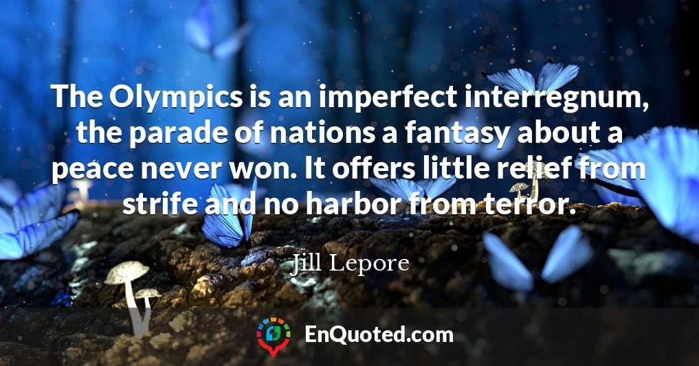 The Olympics is an imperfect interregnum, the parade of nations a fantasy about a peace never won. It offers little relief from strife and no harbor from terror.