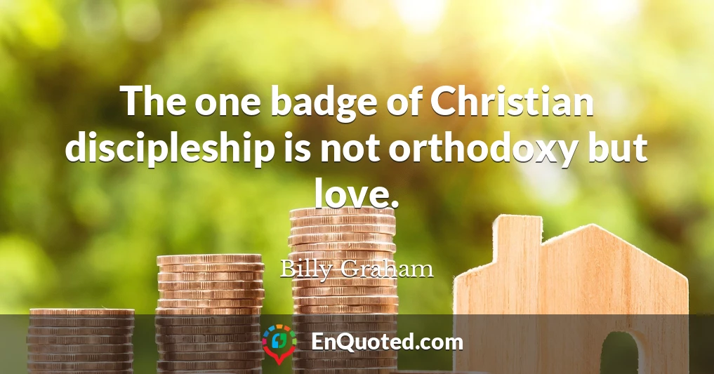 The one badge of Christian discipleship is not orthodoxy but love.
