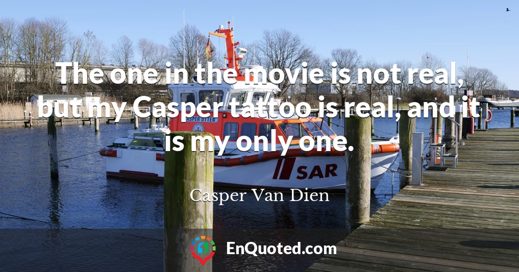 The one in the movie is not real, but my Casper tattoo is real, and it is my only one.