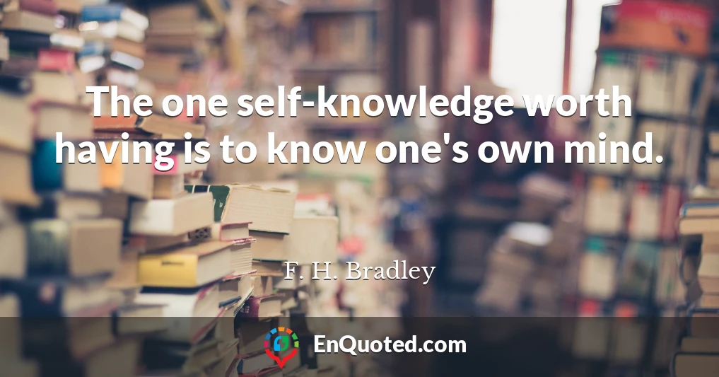 The one self-knowledge worth having is to know one's own mind.