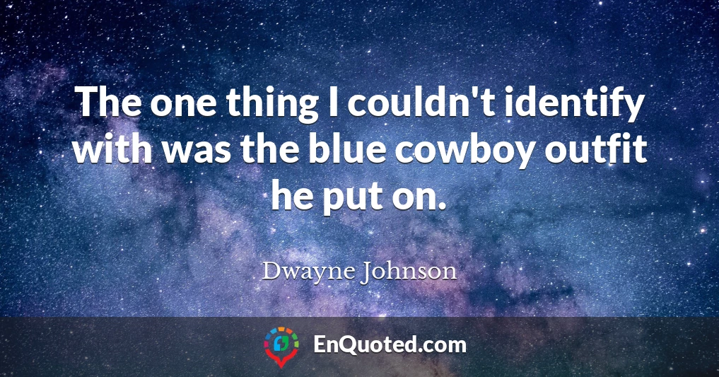The one thing I couldn't identify with was the blue cowboy outfit he put on.