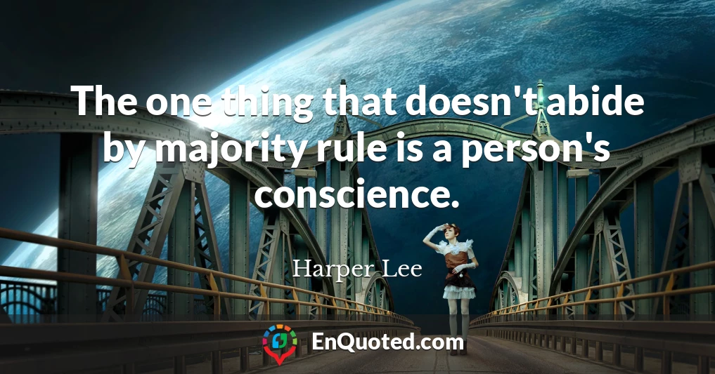 The one thing that doesn't abide by majority rule is a person's conscience.