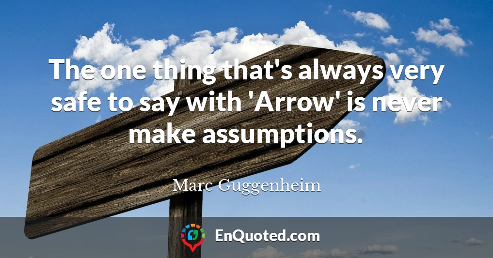 The one thing that's always very safe to say with 'Arrow' is never make assumptions.