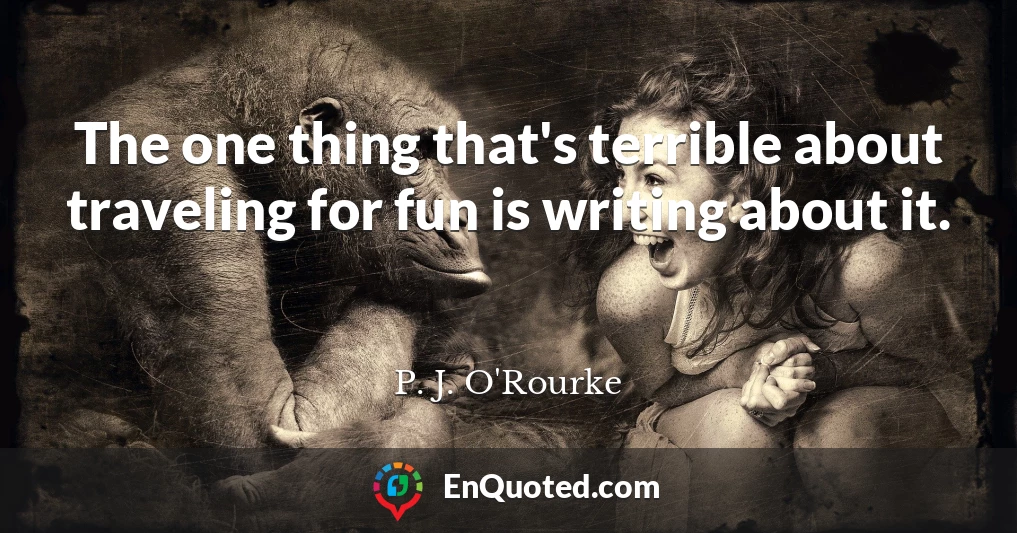 The one thing that's terrible about traveling for fun is writing about it.