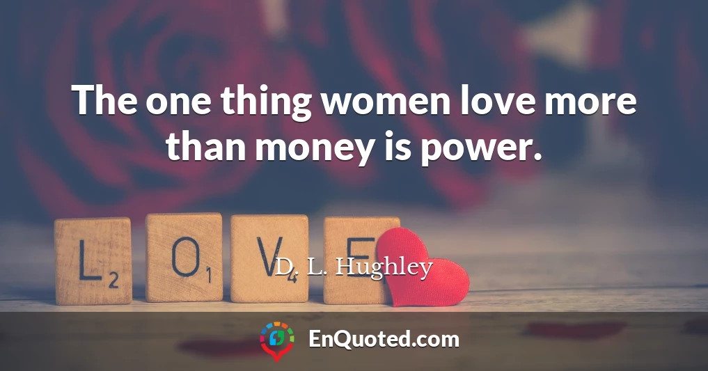 The one thing women love more than money is power.