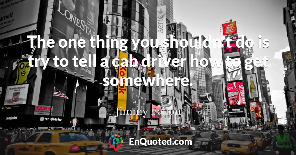 The one thing you shouldn't do is try to tell a cab driver how to get somewhere.