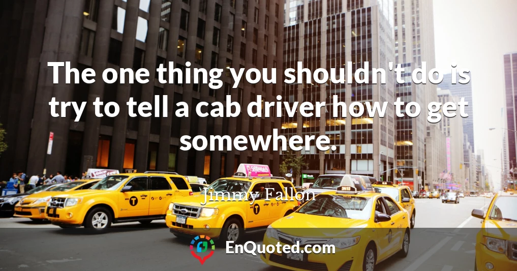 The one thing you shouldn't do is try to tell a cab driver how to get somewhere.