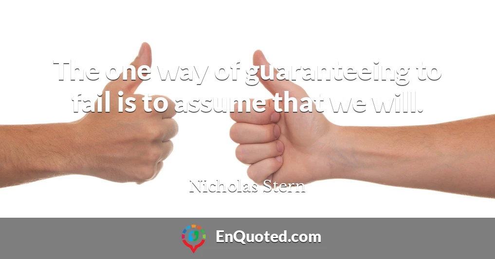The one way of guaranteeing to fail is to assume that we will.