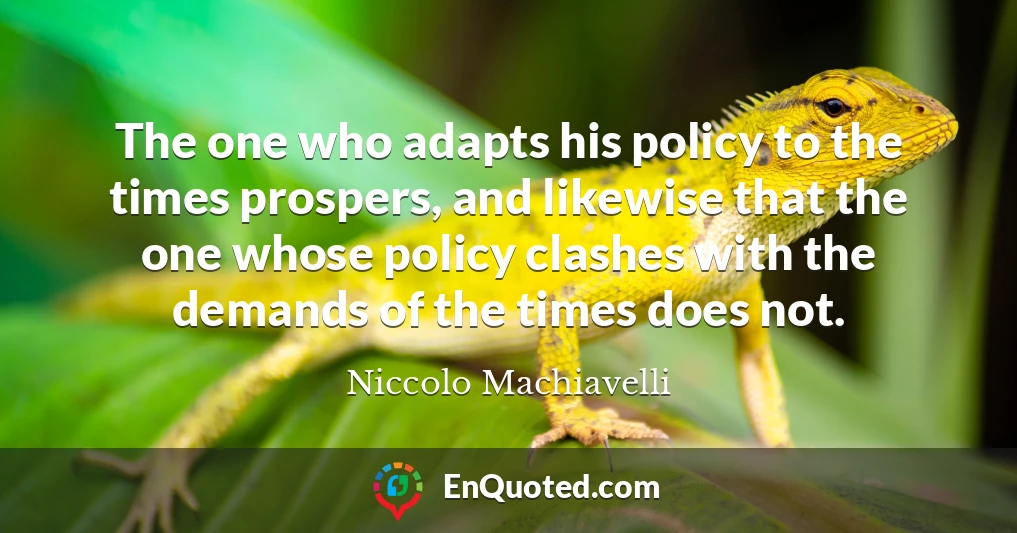 The one who adapts his policy to the times prospers, and likewise that the one whose policy clashes with the demands of the times does not.